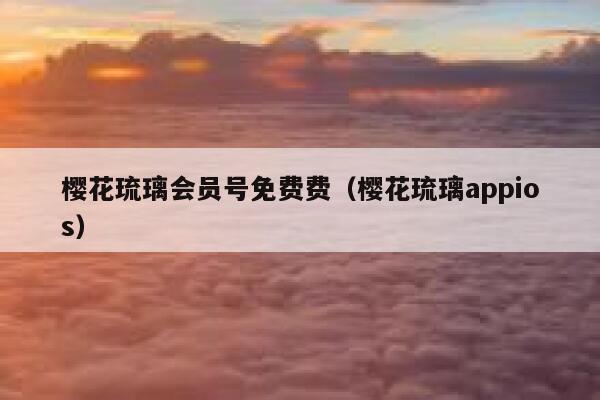 樱花琉璃会员号免费费（樱花琉璃appios） 第1张