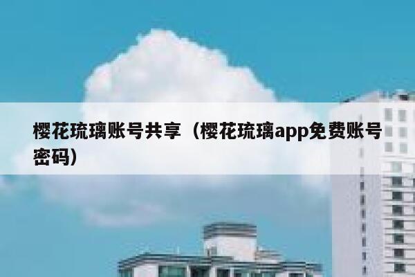 樱花琉璃账号共享（樱花琉璃app免费账号密码） 第1张