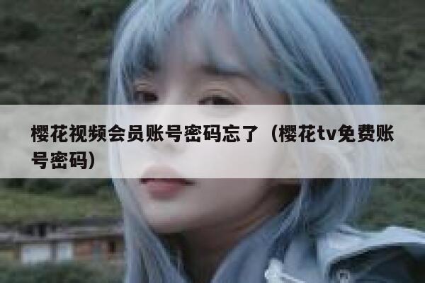 樱花视频会员账号密码忘了（樱花tv免费账号密码） 第1张