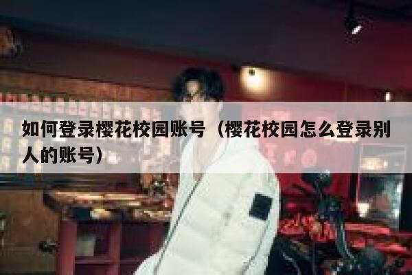 如何登录樱花校园账号（樱花校园怎么登录别人的账号） 第1张