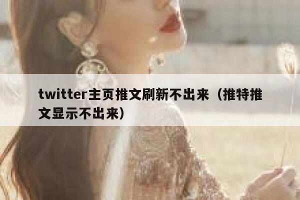 twitter主页推文刷新不出来（推特推文显示不出来） 第1张