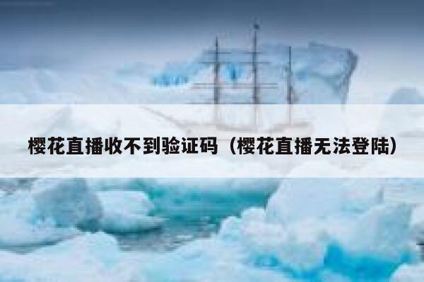 樱花直播收不到验证码（樱花直播无法登陆） 第1张