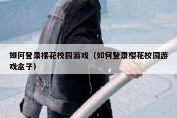 如何登录樱花校园游戏（如何登录樱花校园游戏盒子） 第1张