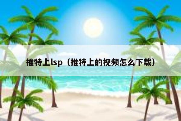 推特上lsp（推特上的视频怎么下载） 第1张