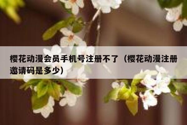 樱花动漫会员手机号注册不了（樱花动漫注册邀请码是多少） 第1张