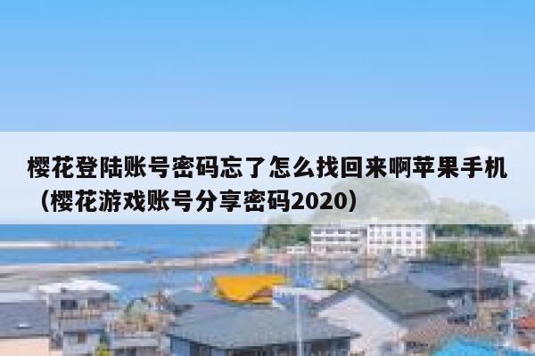 樱花登陆账号密码忘了怎么找回来啊苹果手机（樱花游戏账号分享密码2020） 第1张