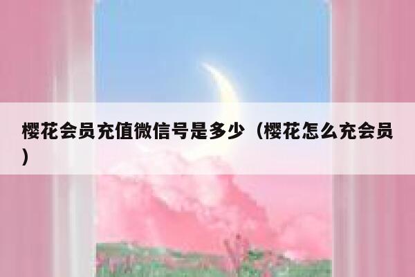 樱花会员充值微信号是多少（樱花怎么充会员） 第1张