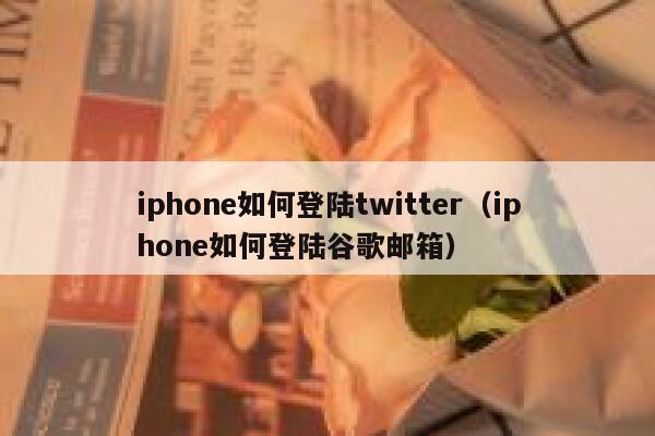 iphone如何登陆twitter（iphone如何登陆谷歌邮箱） 第1张