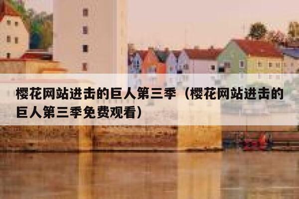 樱花网站进击的巨人第三季（樱花网站进击的巨人第三季免费观看） 第1张