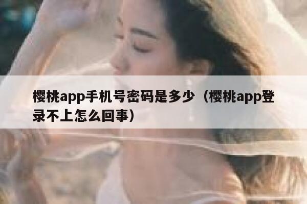 樱桃app手机号密码是多少（樱桃app登录不上怎么回事） 第1张