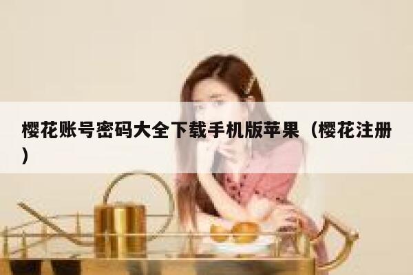 樱花账号密码大全下载手机版苹果（樱花注册） 第1张