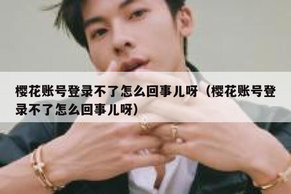 樱花账号登录不了怎么回事儿呀（樱花账号登录不了怎么回事儿呀） 第1张