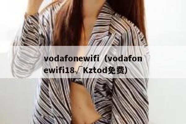 vodafonewifi（vodafonewifi18√Kztod免费） 第1张