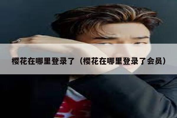 樱花在哪里登录了（樱花在哪里登录了会员） 第1张