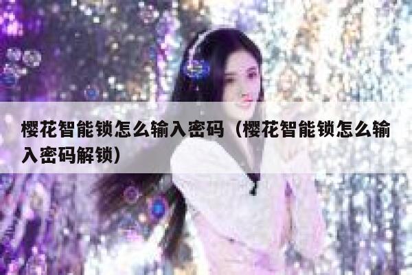 樱花智能锁怎么输入密码（樱花智能锁怎么输入密码解锁） 第1张