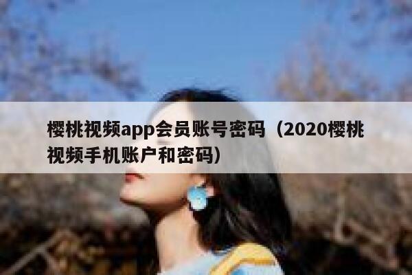 樱桃视频app会员账号密码（2020樱桃视频手机账户和密码） 第1张