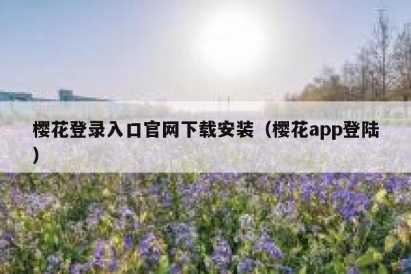 樱花登录入口官网下载安装（樱花app登陆） 第1张