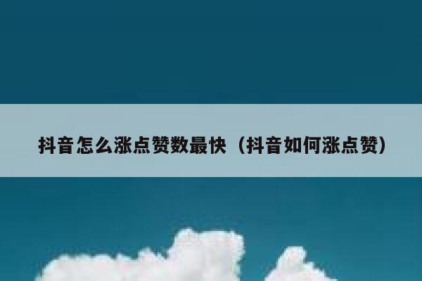 抖音怎么涨点赞数最快（抖音如何涨点赞） 第1张