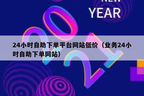24小时自助下单平台网站低价（业务24小时自助下单网站） 第1张