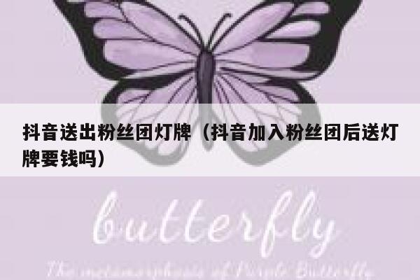 抖音送出粉丝团灯牌（抖音加入粉丝团后送灯牌要钱吗） 第1张