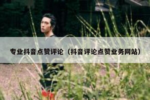 专业抖音点赞评论（抖音评论点赞业务网站） 第1张