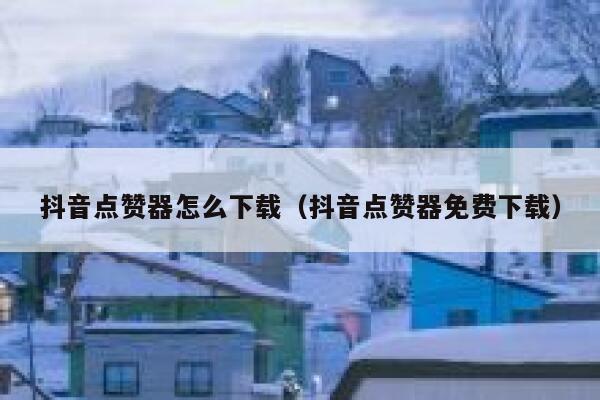 抖音点赞器怎么下载（抖音点赞器免费下载） 第1张