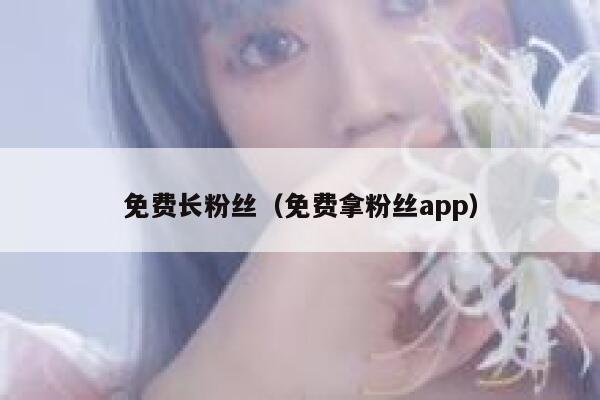 免费长粉丝（免费拿粉丝app） 第1张