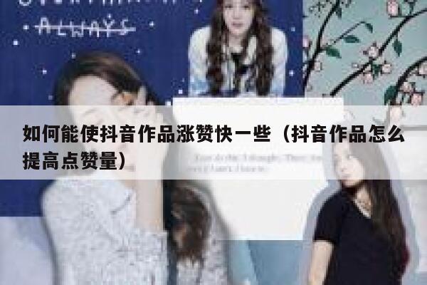 如何能使抖音作品涨赞快一些（抖音作品怎么提高点赞量） 第1张