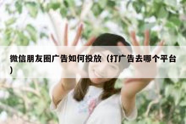 微信朋友圈广告如何投放（打广告去哪个平台） 第1张