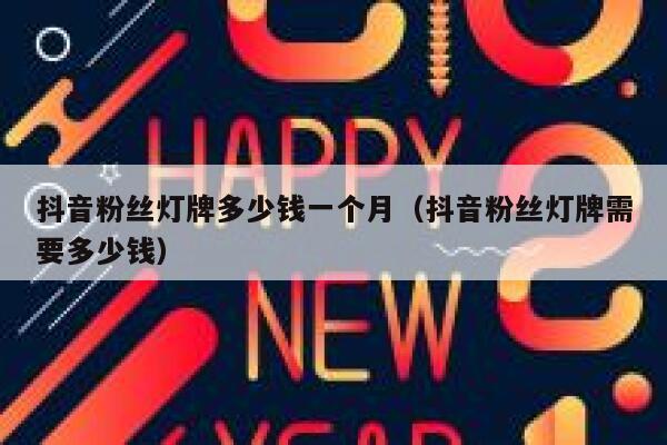 抖音粉丝灯牌多少钱一个月（抖音粉丝灯牌需要多少钱） 第1张
