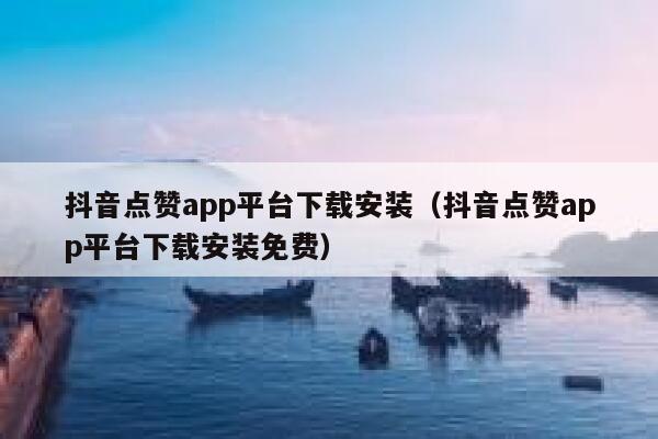 抖音点赞app平台下载安装（抖音点赞app平台下载安装免费） 第1张