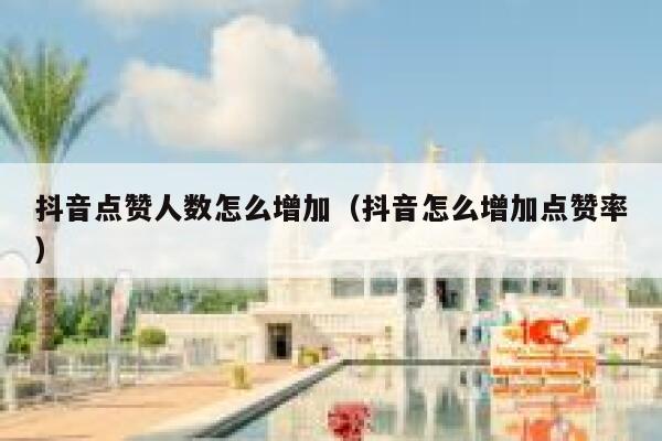 抖音点赞人数怎么增加（抖音怎么增加点赞率） 第1张