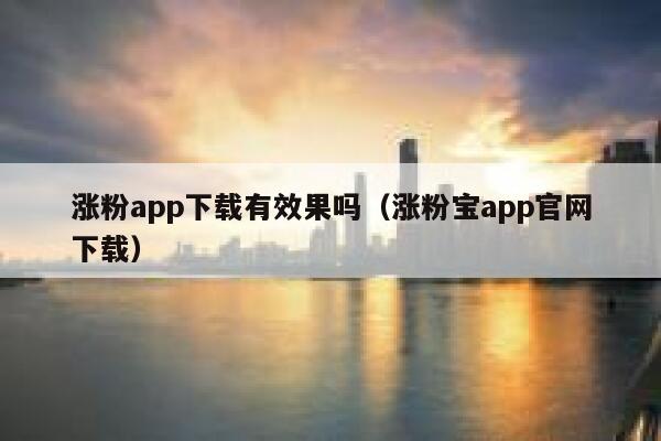 涨粉app下载有效果吗（涨粉宝app官网下载） 第1张