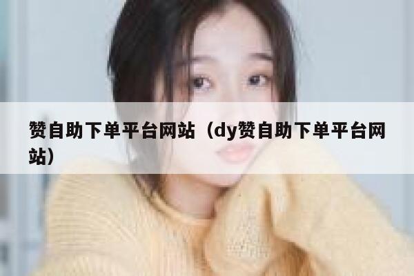 赞自助下单平台网站（dy赞自助下单平台网站） 第1张