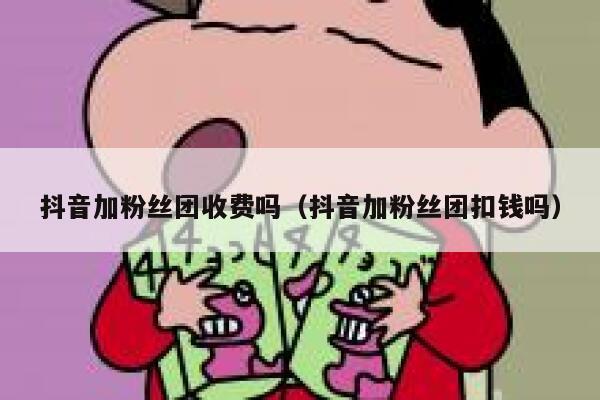 抖音加粉丝团收费吗（抖音加粉丝团扣钱吗） 第1张