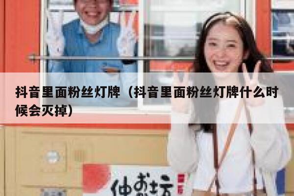 抖音里面粉丝灯牌（抖音里面粉丝灯牌什么时候会灭掉） 第1张