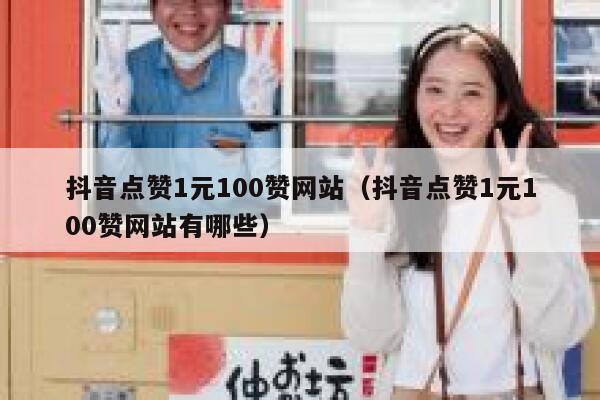 抖音点赞1元100赞网站（抖音点赞1元100赞网站有哪些） 第1张