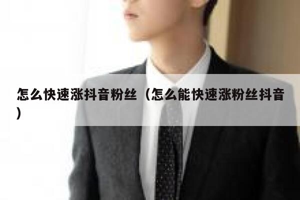 怎么快速涨抖音粉丝（怎么能快速涨粉丝抖音） 第1张