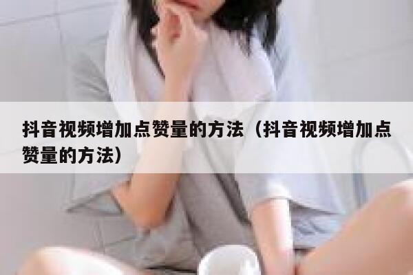 抖音视频增加点赞量的方法（抖音视频增加点赞量的方法） 第1张