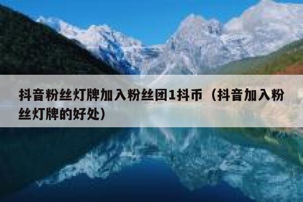 抖音粉丝灯牌加入粉丝团1抖币（抖音加入粉丝灯牌的好处） 第1张