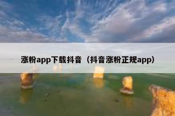 涨粉app下载抖音（抖音涨粉正规app） 第1张