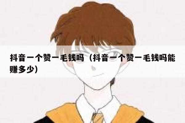 抖音一个赞一毛钱吗（抖音一个赞一毛钱吗能赚多少） 第1张