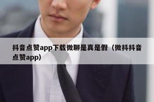 抖音点赞app下载微聊是真是假（微抖抖音点赞app） 第1张