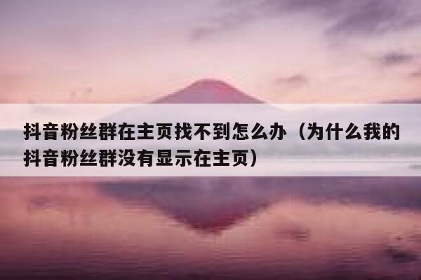 抖音粉丝群在主页找不到怎么办（为什么我的抖音粉丝群没有显示在主页） 第1张