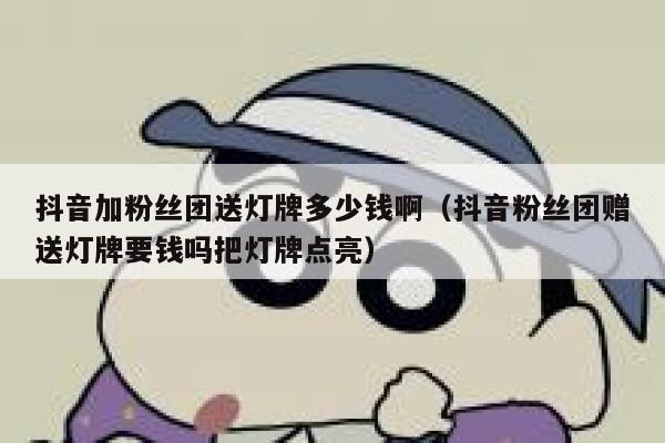 抖音加粉丝团送灯牌多少钱啊（抖音粉丝团赠送灯牌要钱吗把灯牌点亮） 第1张