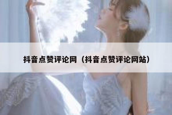 抖音点赞评论网（抖音点赞评论网站） 第1张