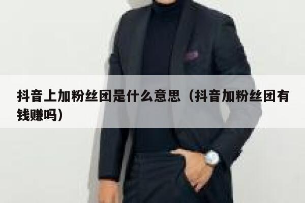 抖音上加粉丝团是什么意思(抖音加粉丝团有钱赚吗) 第1张 抖音上加粉丝团是什么意思(抖音加粉丝团有钱赚吗) 第1张