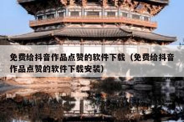 免费给抖音作品点赞的软件下载（免费给抖音作品点赞的软件下载安装） 第1张