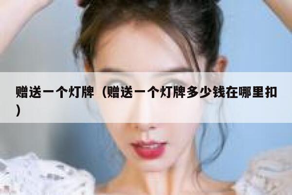 赠送一个灯牌（赠送一个灯牌多少钱在哪里扣） 第1张