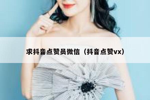 求抖音点赞员微信（抖音点赞vx） 第1张